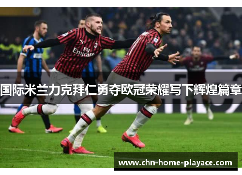 国际米兰力克拜仁勇夺欧冠荣耀写下辉煌篇章