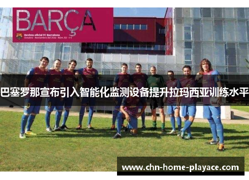 巴塞罗那宣布引入智能化监测设备提升拉玛西亚训练水平