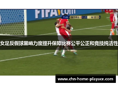 女足反假球黑哨力度提升保障比赛公平公正和竞技纯洁性