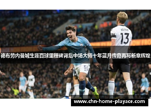 德布劳内曼城生涯百球里程碑背后中场大师十年蓝月传奇再写新章辉煌