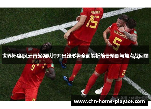 世界杯I组风云再起强队博弈出线形势全面解析前景预测与焦点战回顾