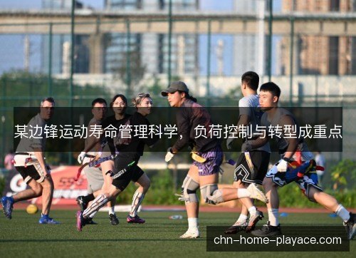某边锋运动寿命管理科学,负荷控制与转型成重点 某边锋运动寿命管理科学,负荷控制与转型成重点